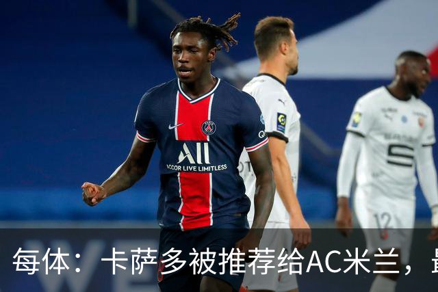 每体：卡萨多被推荐给AC米兰，最可能的方案是非强制买断性租借