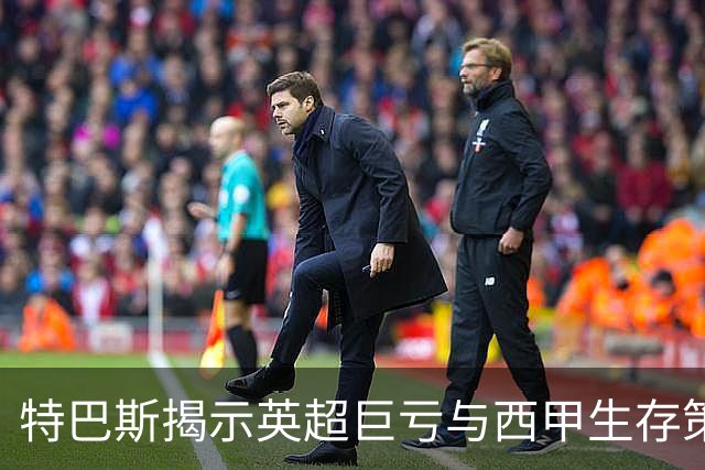 特巴斯揭示英超巨亏与西甲生存策略：曼城等豪门面临监管挑战！