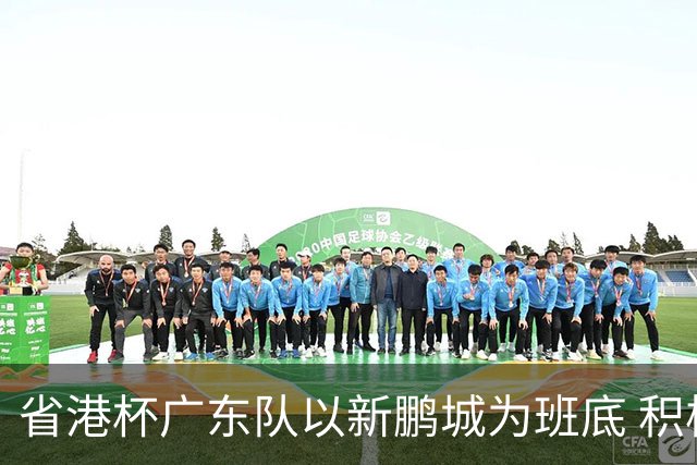省港杯广东队以新鹏城为班底 积极协调拜合拉木参赛
