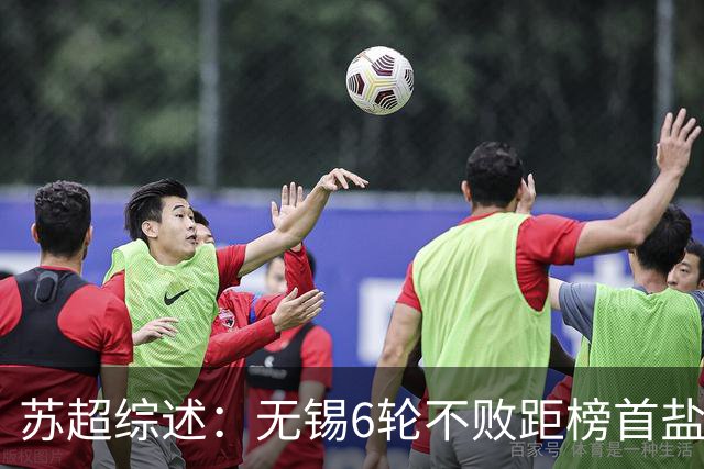 苏超综述：无锡6轮不败距榜首盐城仅1分，镇江6连败仍0分垫底