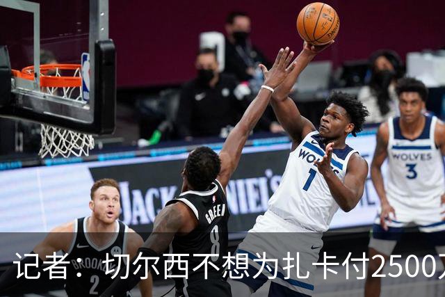 记者：切尔西不想为扎卡付2500万镑，球员已33岁且合同剩2年