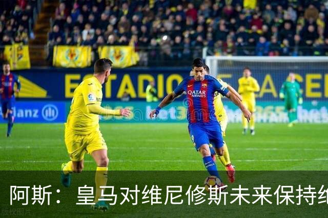 阿斯：皇马对维尼修斯未来保持绝对冷静，俱乐部利益高于一切