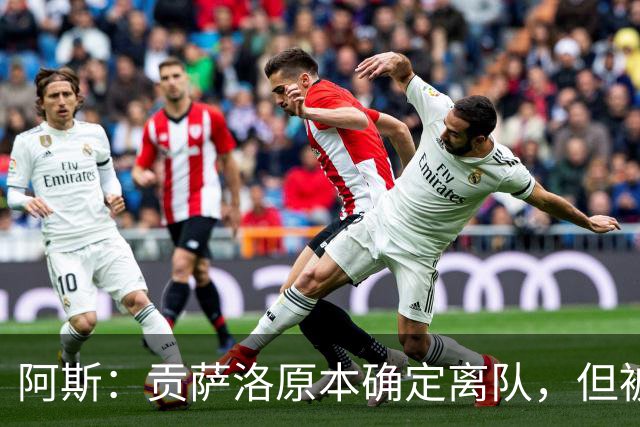 阿斯：贡萨洛原本确定离队，但被穆帅叫停，穆帅想亲自考察他