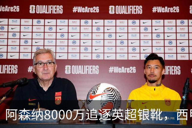 阿森纳8000万追逐英超银靴，西甲魔翼或将加盟，皇马询价因卡皮耶